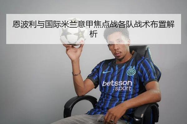 恩波利与国际米兰意甲焦点战各队战术布置解析 | kaiyun