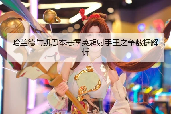 哈兰德与凯恩本赛季英超射手王之争数据解析 | kaiyun